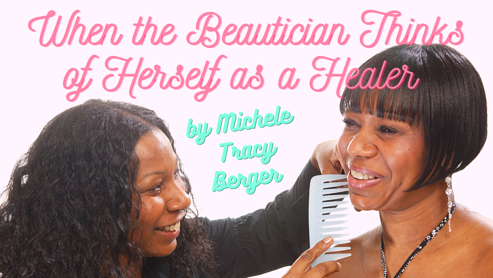 Title Card for When the Beautician Thinks of Herself as a Healer by Michele Tracy Berger. The title appears in pink script and the author name appears in aqua script over a photo of two Black women. One has long wavy hair and is using a white comb to style the other's hair into a short straight bob.