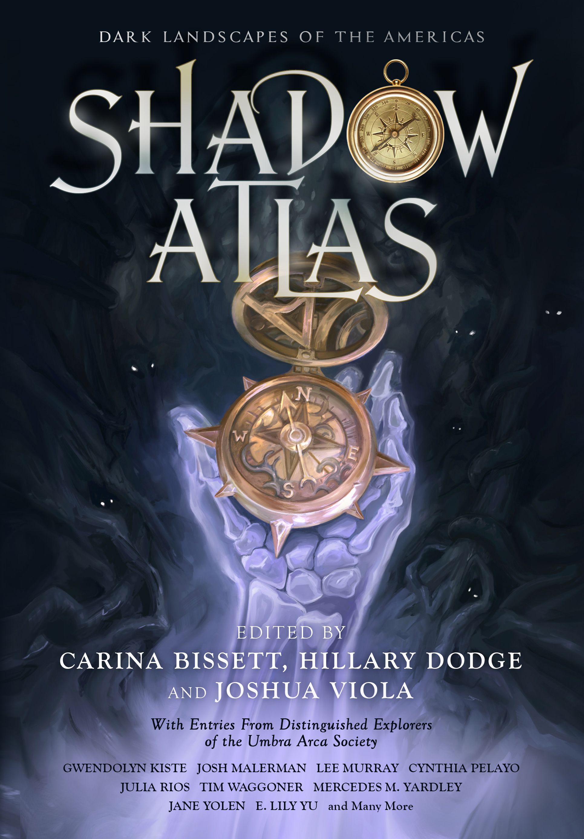 Front cover of Shadow Atlas: Dark Landscapes of the Americas, edited by Carina Bissett, Hillary Dodge, and Joshua Viola. The illustration shows a luminously lavender skeletal hand holding a golden compass against a background full of indistinct shadow figures peering out from the darkness. Below the editor credits is the text, "With Entries From Distinguished Explorers of the Umbra Arca Society" and below that appears a list of contributor names: Gwendolyn Kiste, Joshua Malerman, Lee Murray, Cynthia Pelayo, Julia Rios, Tim Waggoner, Mercedes M. Yardley, Jane Yolen, E. Lily Yu, and Many More