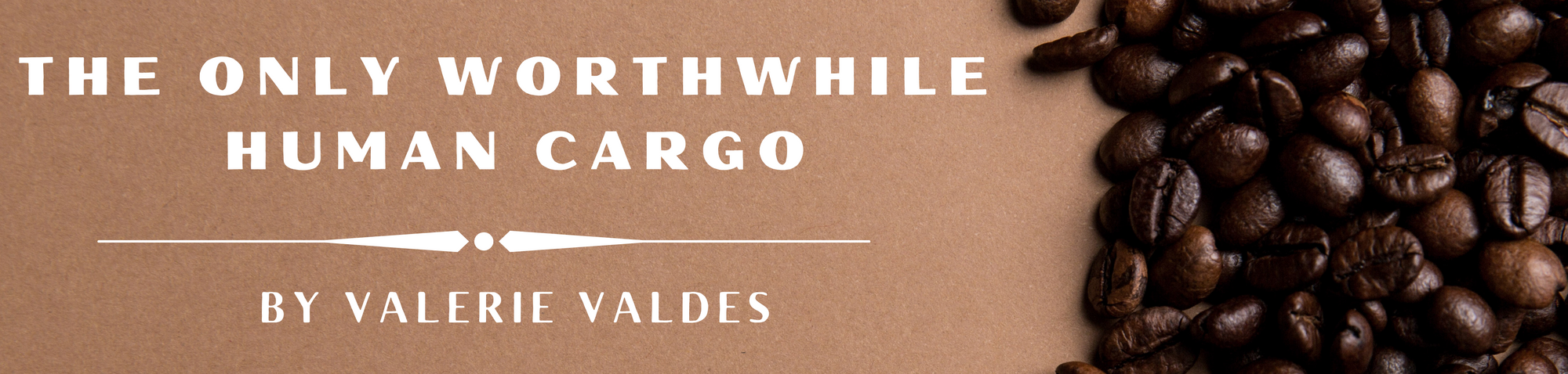 title card with the text, "The Only Worthwhile Human Cargo by Valerie Valdes" in white on a light brown background. To the right is a pile of coffee beans.
