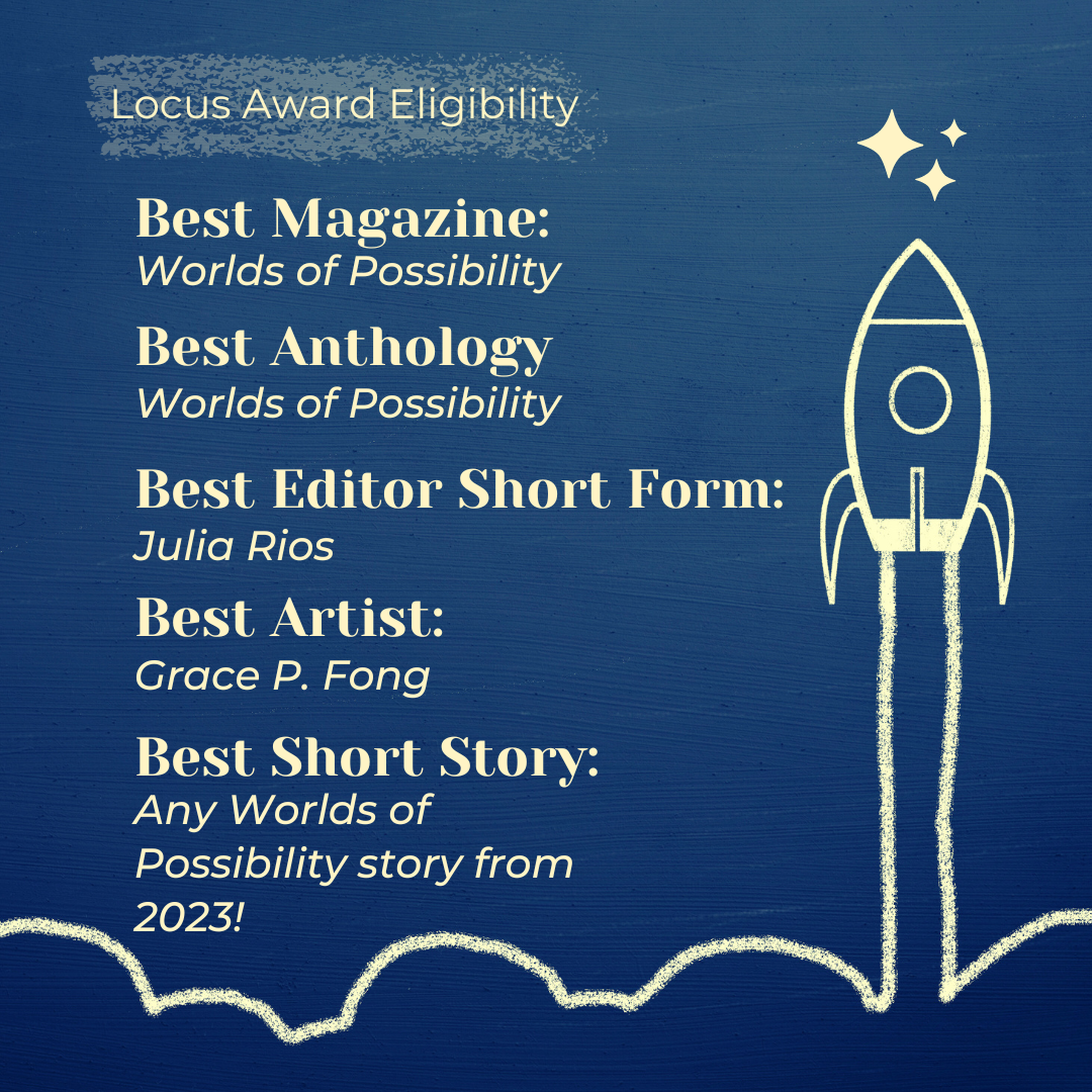 Hugo Awards Eligibility card with a picture of a rocket launching into space. Best Magazine: Worlds of Possibility. Best Anthology: Worlds of Possibility. Best Editor Short Form: Julia Rios. Best Artist: Grace P. Fong. Best Short Story: Any Worlds of Possibility Story from 2023!